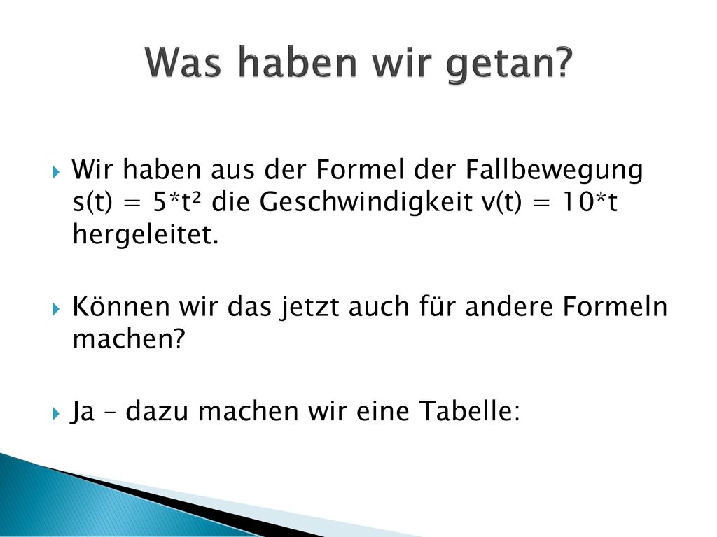 Was haben wir getan Wir haben aus der Formel der Fallbewegung s(t) = 5*t² die Geschwindigkeit v(t) = 10*t hergeleitet.
