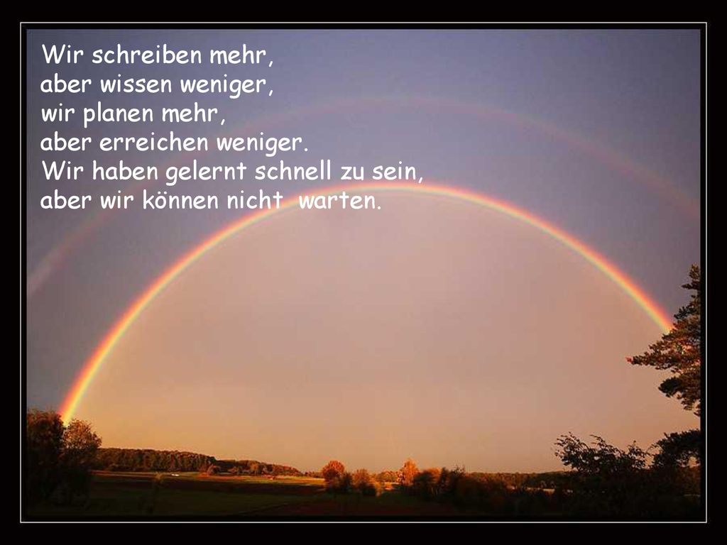 Wir schreiben mehr, aber wissen weniger, wir planen mehr, aber erreichen weniger. Wir haben gelernt schnell zu sein,