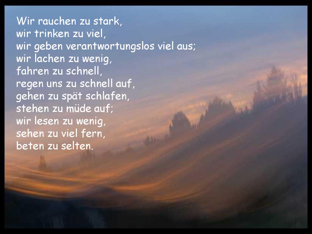 Wir rauchen zu stark, wir trinken zu viel, wir geben verantwortungslos viel aus; wir lachen zu wenig,