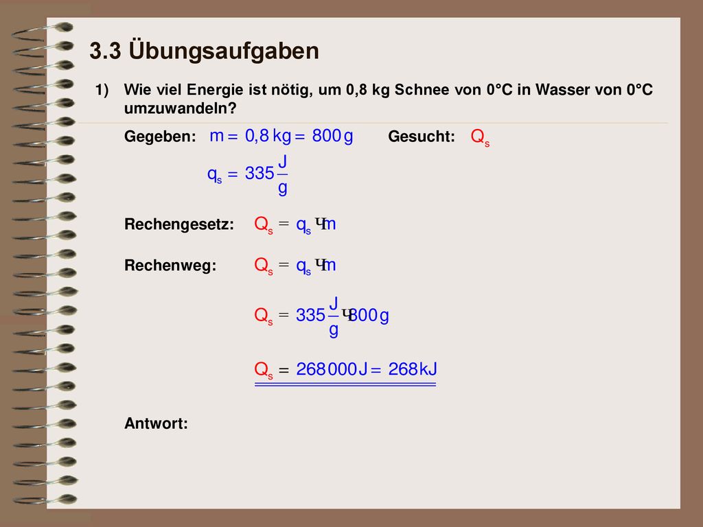 3.3 Übungsaufgaben 1) Wie viel Energie ist nötig, um 0,8 kg Schnee von 0°C in Wasser von 0°C umzuwandeln