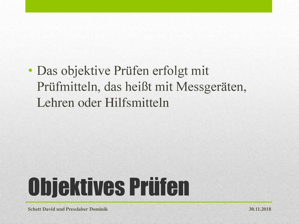 Das objektive Prüfen erfolgt mit Prüfmitteln, das heißt mit Messgeräten, Lehren oder Hilfsmitteln