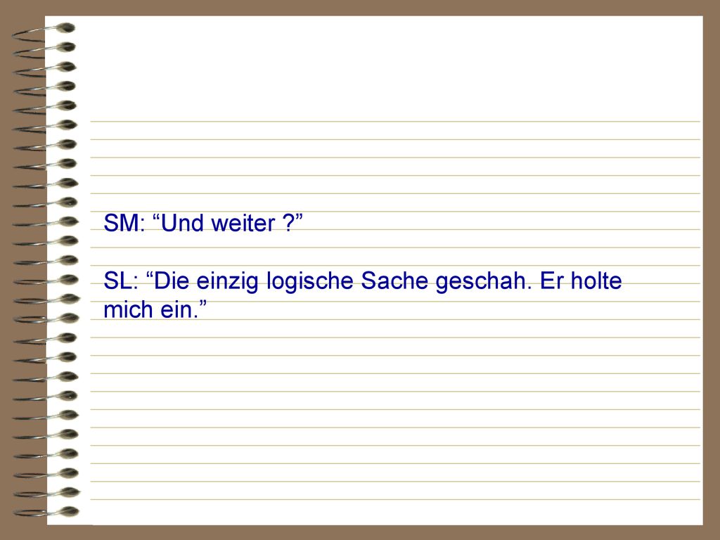 SM: Und weiter SL: Die einzig logische Sache geschah. Er holte mich ein.