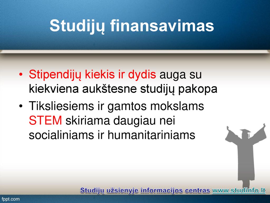 Studijų finansavimas Stipendijų kiekis ir dydis auga su kiekviena aukštesne studijų pakopa.