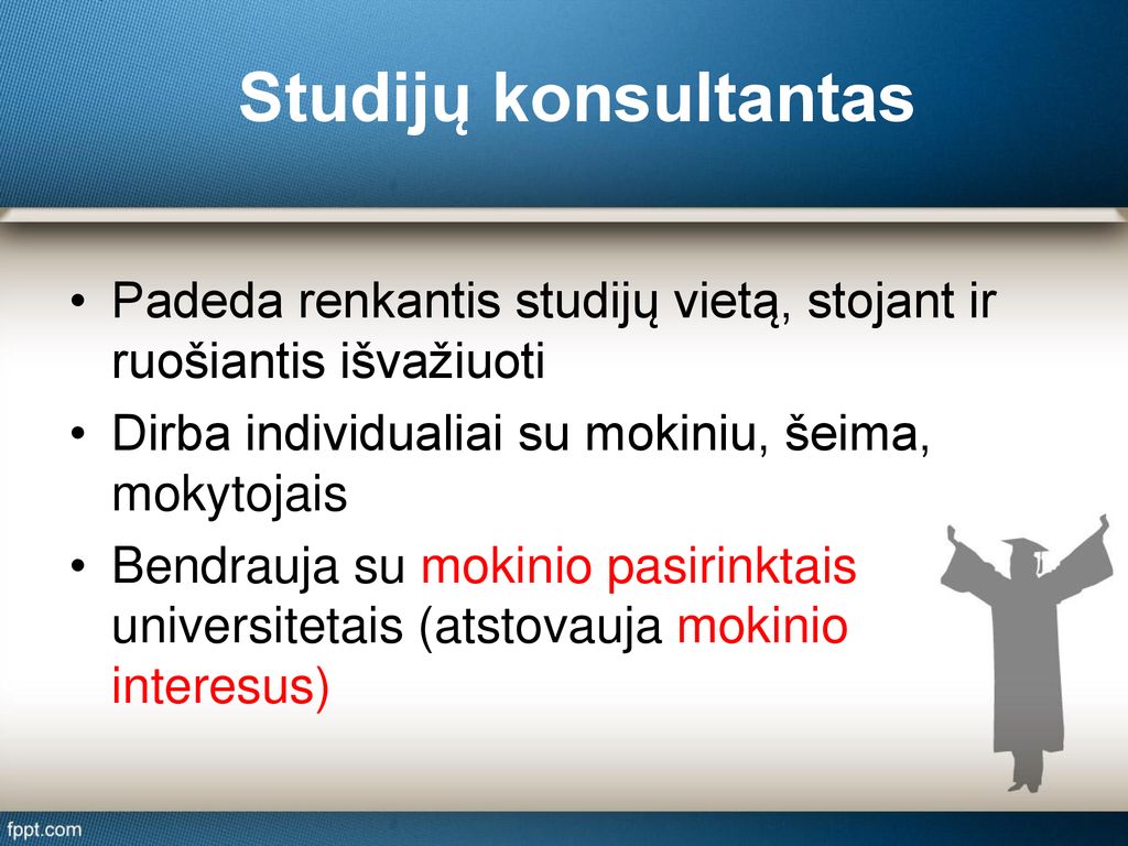 Studijų konsultantas Padeda renkantis studijų vietą, stojant ir ruošiantis išvažiuoti. Dirba individualiai su mokiniu, šeima, mokytojais.