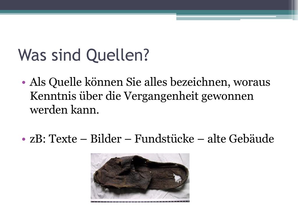 Was sind Quellen Als Quelle können Sie alles bezeichnen, woraus Kenntnis über die Vergangenheit gewonnen werden kann.