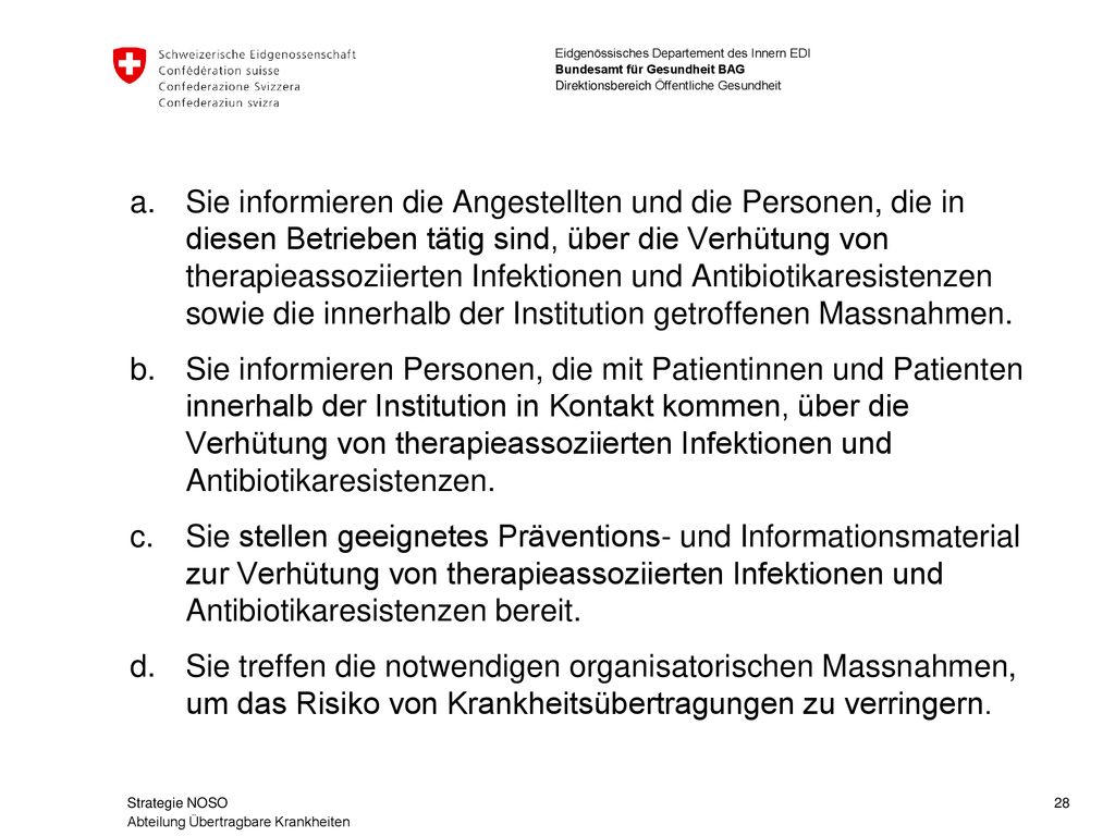 Sie informieren die Angestellten und die Personen, die in diesen Betrieben tätig sind, über die Verhütung von therapieassoziierten Infektionen und Antibiotikaresistenzen sowie die innerhalb der Institution getroffenen Massnahmen.