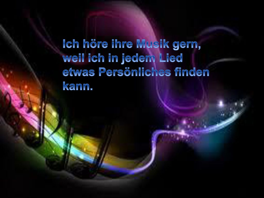 Ich höre ihre Musik gern, weil ich in jedem Lied etwas Persönliches finden kann.