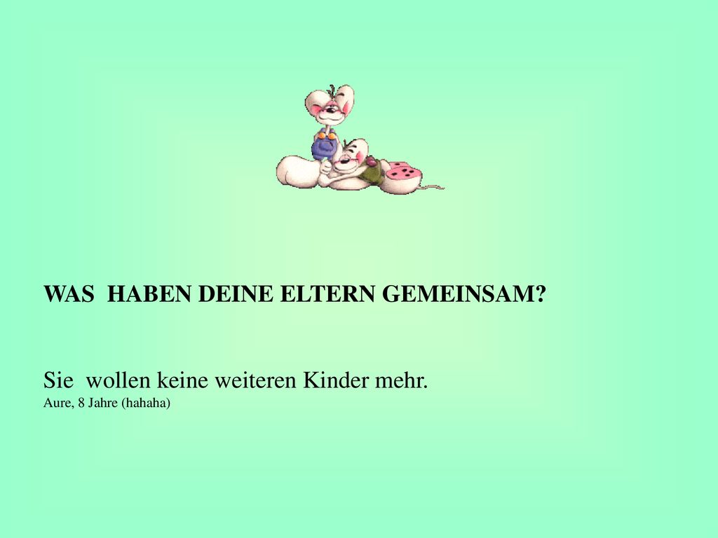 WAS HABEN DEINE ELTERN GEMEINSAM Sie wollen keine weiteren Kinder mehr. Aure, 8 Jahre (hahaha)