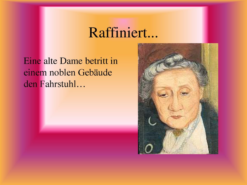 Raffiniert... Eine alte Dame betritt in einem noblen Gebäude den Fahrstuhl…