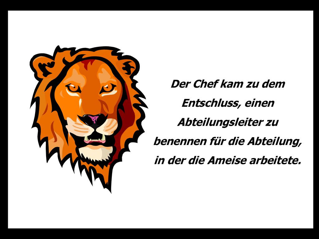 Der Chef kam zu dem Entschluss, einen Abteilungsleiter zu benennen für die Abteilung, in der die Ameise arbeitete.