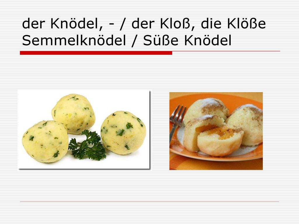 der Knödel, - / der Kloß, die Klöße Semmelknödel / Süße Knödel
