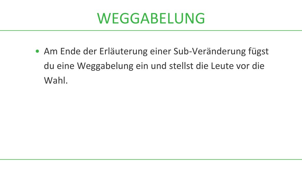 WEGGABELUNG Am Ende der Erläuterung einer Sub-Veränderung fügst du eine Weggabelung ein und stellst die Leute vor die Wahl.