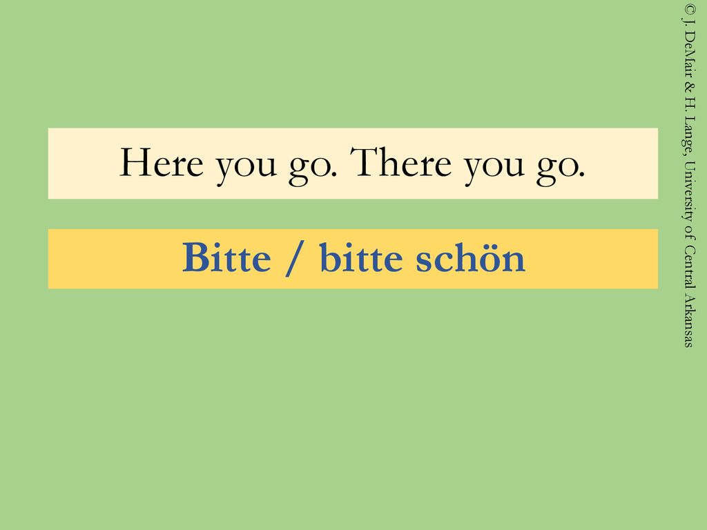 Here you go. There you go. Bitte / bitte schön