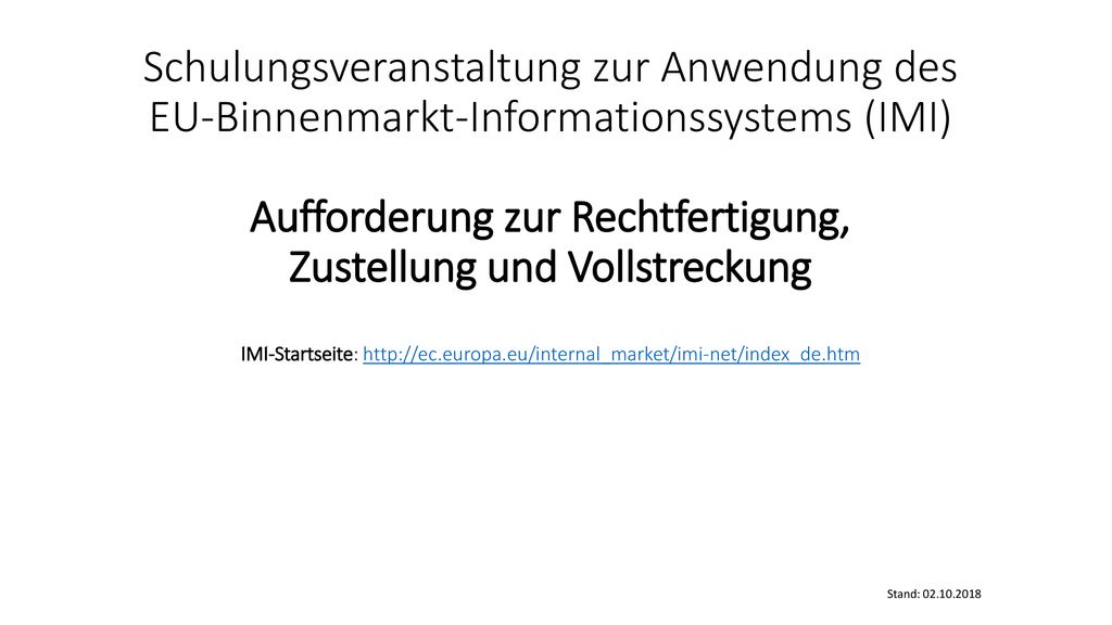 Schulungsveranstaltung zur Anwendung des EU-Binnenmarkt-Informationssystems (IMI) Aufforderung zur Rechtfertigung, Zustellung und Vollstreckung IMI-Startseite: