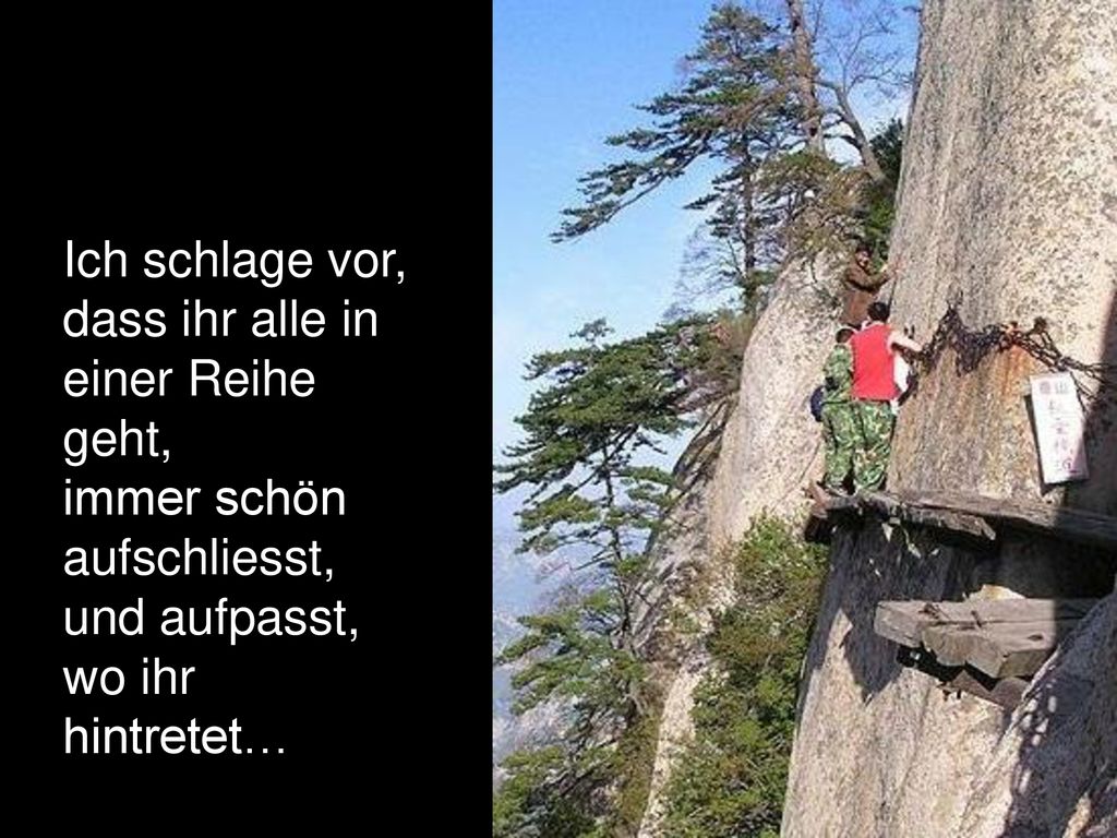 Ich schlage vor, dass ihr alle in einer Reihe geht, immer schön aufschliesst, und aufpasst, wo ihr hintretet…