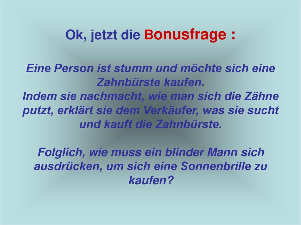 Ok, jetzt die Bonusfrage : Eine Person ist stumm und möchte sich eine Zahnbürste kaufen.