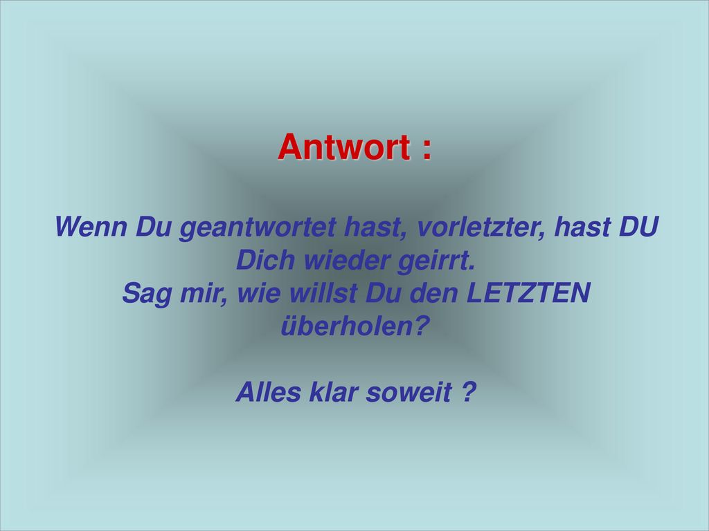 Antwort : Wenn Du geantwortet hast, vorletzter, hast DU Dich wieder geirrt.