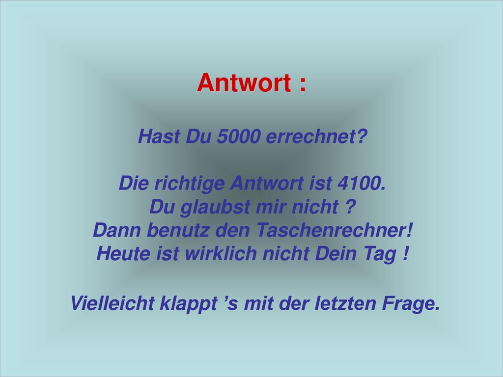 Antwort : Hast Du 5000 errechnet. Die richtige Antwort ist 4100