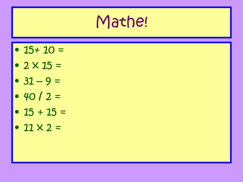 Mathe! = 2 x 15 = 31 – 9 = 40 / 2 = = 11 x 2 =