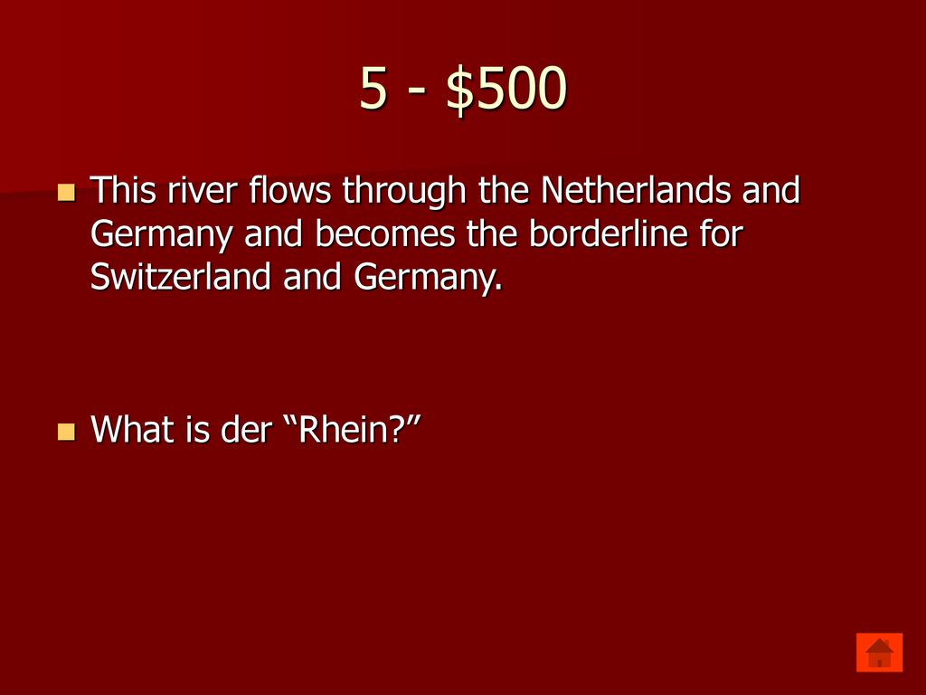 5 - $500 This river flows through the Netherlands and Germany and becomes the borderline for Switzerland and Germany.