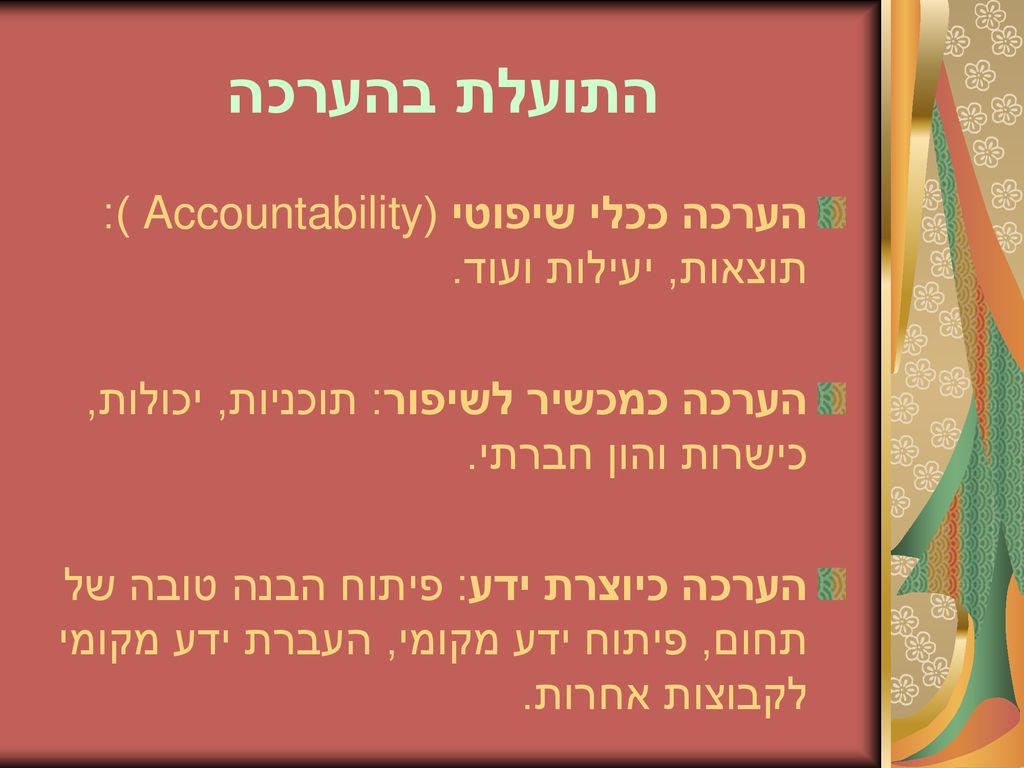 התועלת בהערכה הערכה ככלי שיפוטי (Accountability ): תוצאות, יעילות ועוד. הערכה כמכשיר לשיפור: תוכניות, יכולות, כישרות והון חברתי.