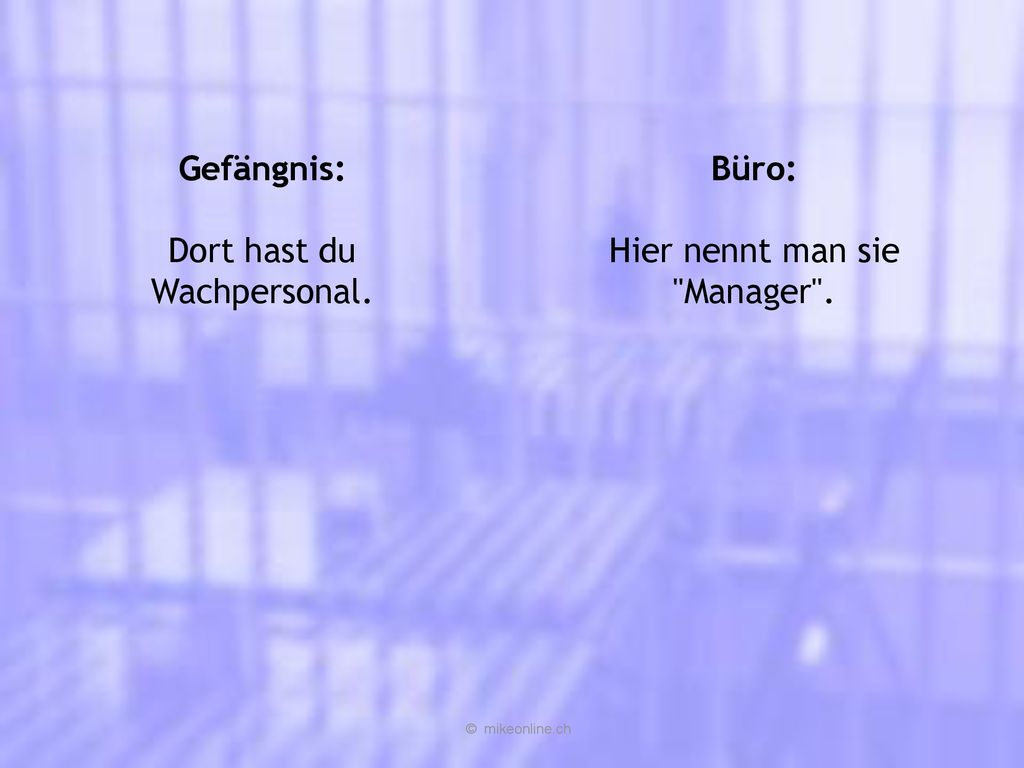 Dort hast du Wachpersonal. Büro: Hier nennt man sie Manager .