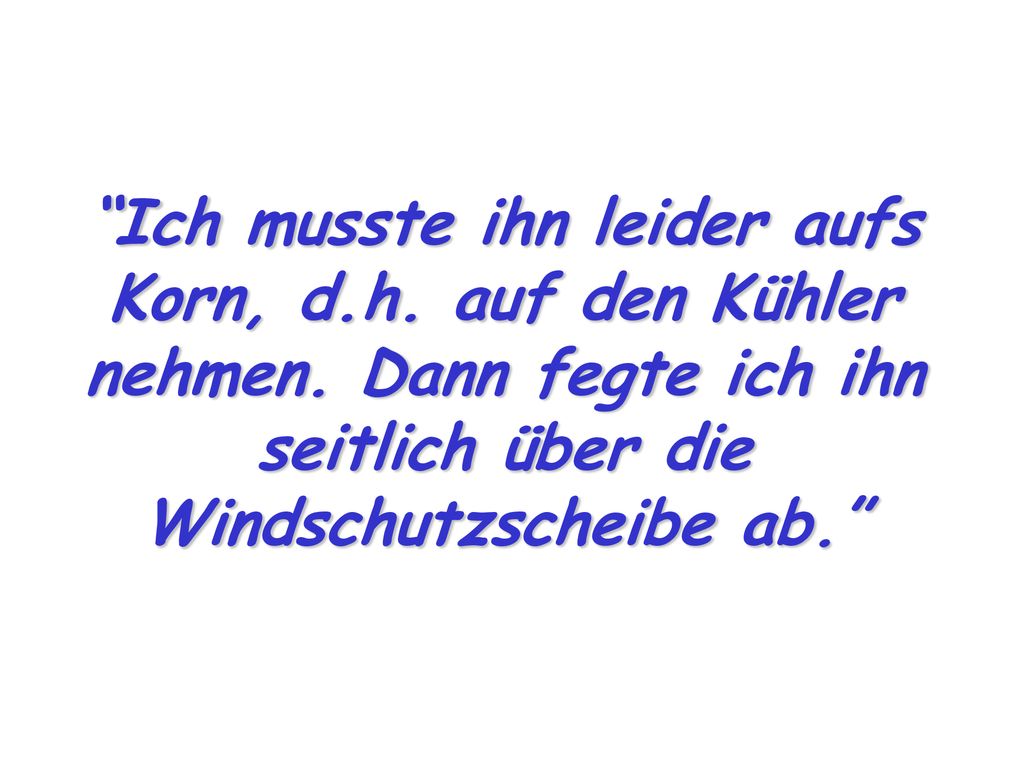 Ich musste ihn leider aufs Korn, d. h. auf den Kühler nehmen
