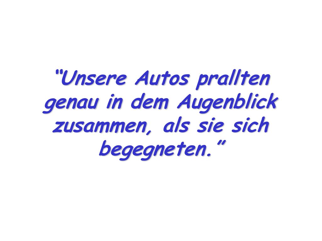 Unsere Autos prallten genau in dem Augenblick zusammen, als sie sich begegneten.