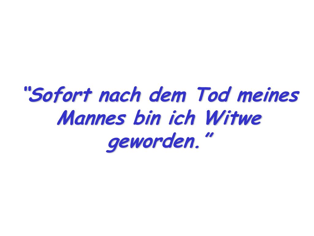 Sofort nach dem Tod meines Mannes bin ich Witwe geworden.