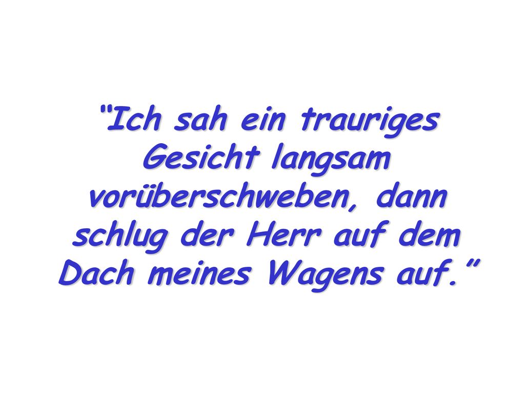 Ich sah ein trauriges Gesicht langsam vorüberschweben, dann schlug der Herr auf dem Dach meines Wagens auf.
