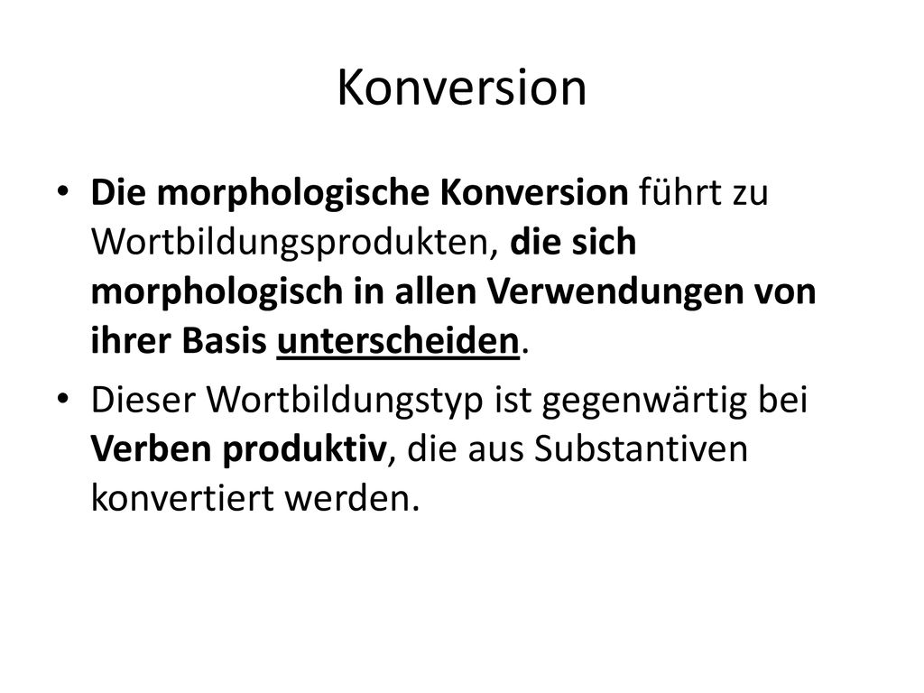 Konversion Die morphologische Konversion führt zu Wortbildungsprodukten, die sich morphologisch in allen Verwendungen von ihrer Basis unterscheiden.