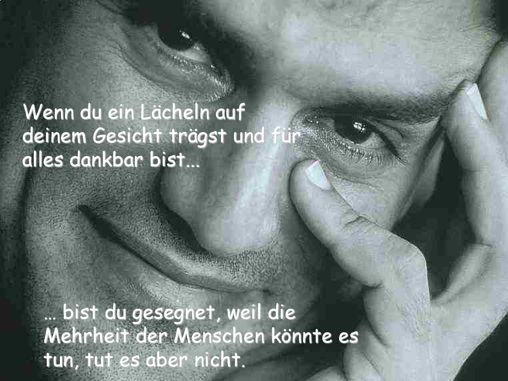 Wenn du ein Lächeln auf deinem Gesicht trägst und für alles dankbar bist...