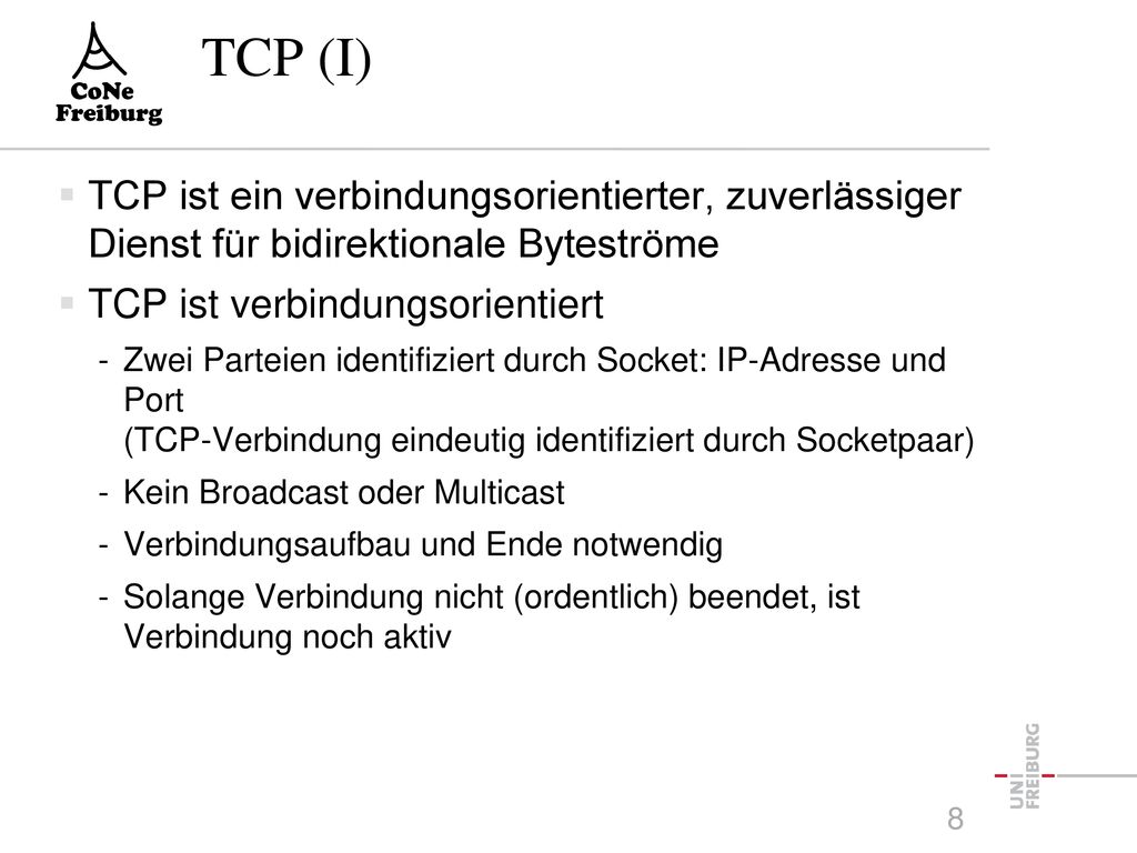 TCP (I) TCP ist ein verbindungsorientierter, zuverlässiger Dienst für bidirektionale Byteströme. TCP ist verbindungsorientiert.