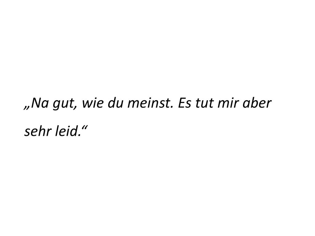 „Na gut, wie du meinst. Es tut mir aber sehr leid.