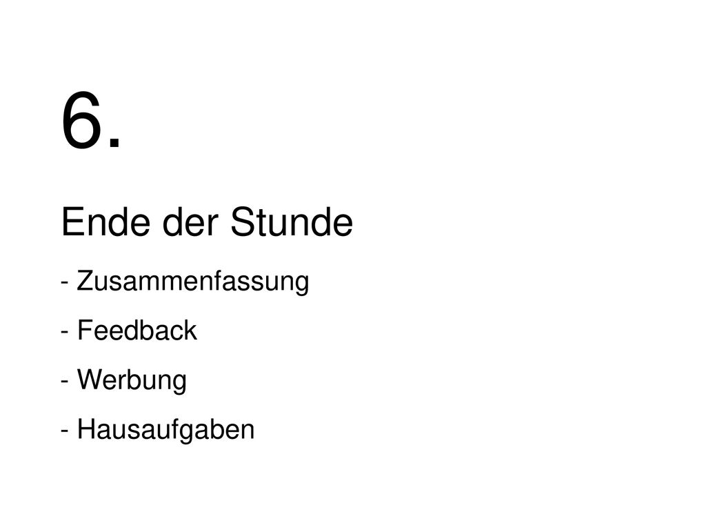6. Ende der Stunde - Zusammenfassung - Feedback - Werbung - Hausaufgaben
