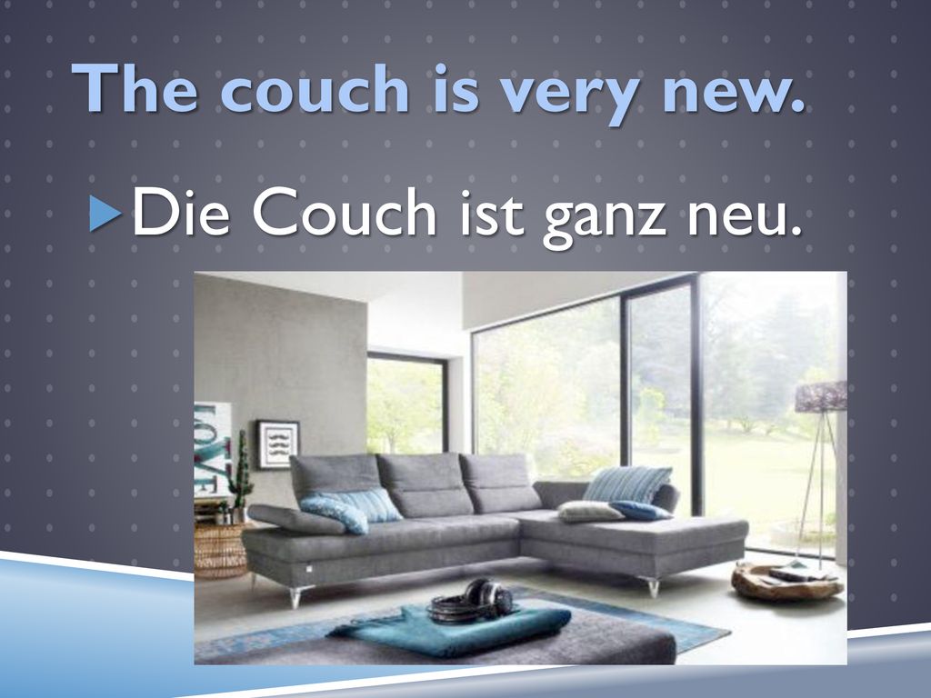 The couch is very new. Die Couch ist ganz neu.
