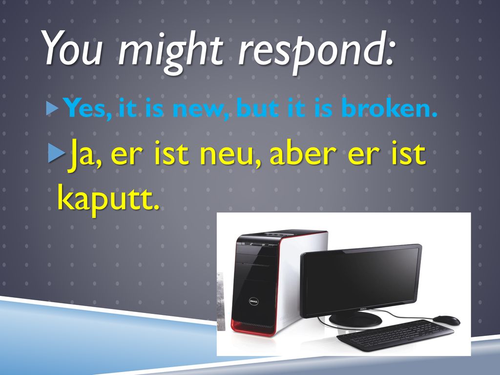 You might respond: Ja, er ist neu, aber er ist kaputt.