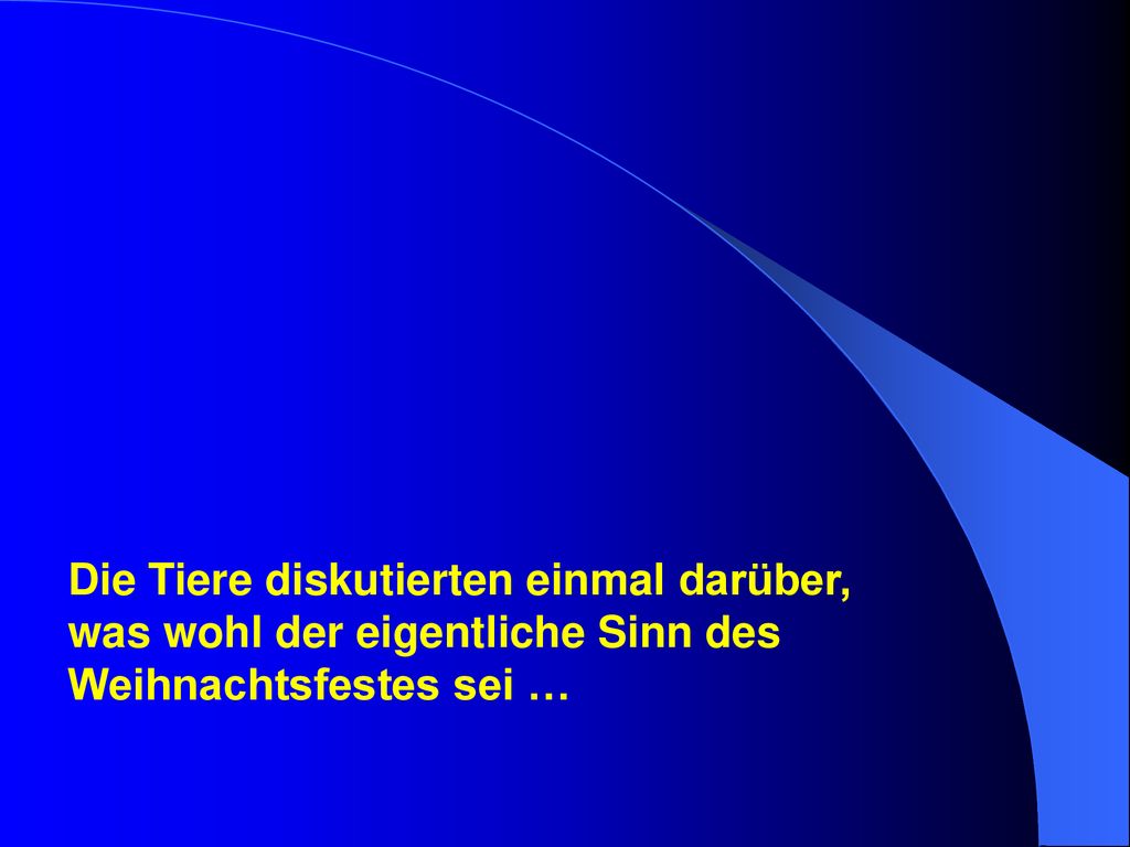 Die Tiere diskutierten einmal darüber, was wohl der eigentliche Sinn des Weihnachtsfestes sei …