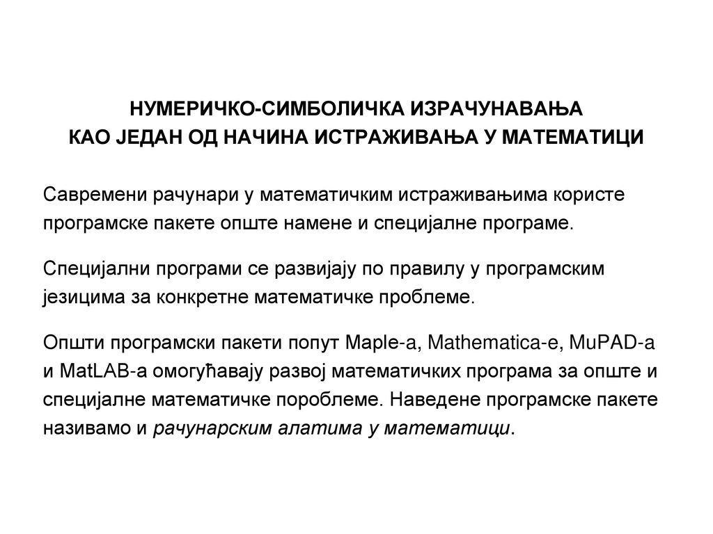 НУМЕРИЧКО-СИМБОЛИЧКА ИЗРАЧУНАВАЊА КАО ЈЕДАН ОД НАЧИНА ИСТРАЖИВАЊА У МАТЕМАТИЦИ Савремени рачунари у математичким истраживањима користе програмске пакете опште намене и специјалне програме.