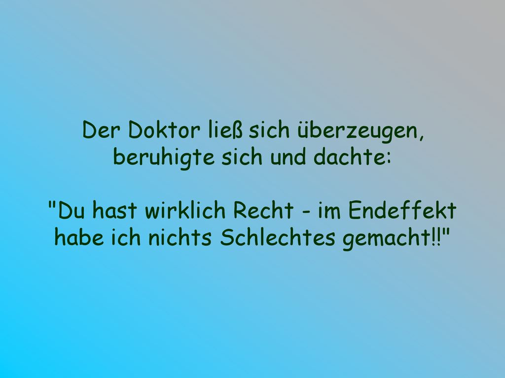 Der Doktor ließ sich überzeugen, beruhigte sich und dachte: