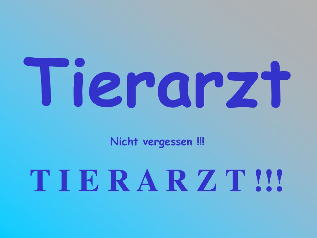 Tierarzt Nicht vergessen !!! T I E R A R Z T !!!