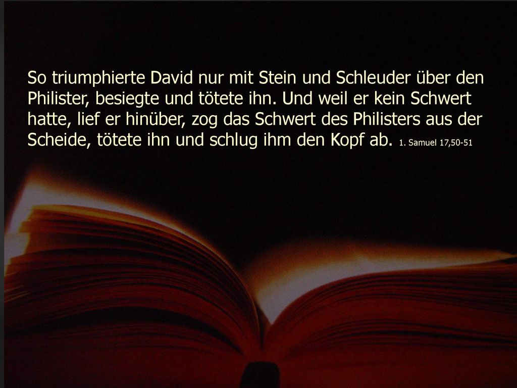 So triumphierte David nur mit Stein und Schleuder über den Philister, besiegte und tötete ihn.
