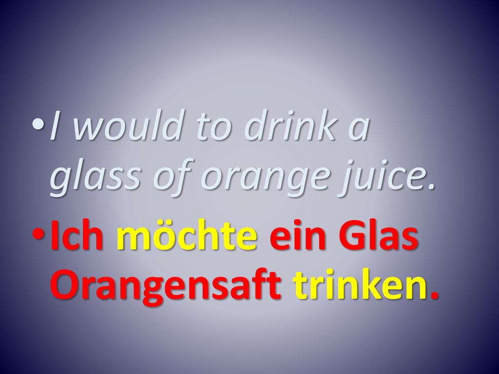 I would to drink a glass of orange juice.