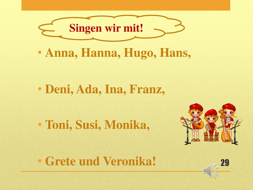 Anna, Hanna, Hugo, Hans, Deni, Ada, Ina, Franz, Toni, Susi, Monika,