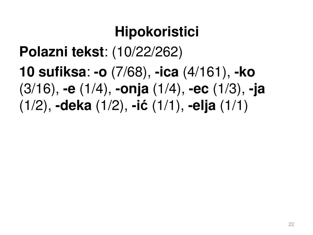 Hipokoristici Polazni tekst: (10/22/262) 10 sufiksa: -o (7/68), -ica (4/161), -ko (3/16), -e (1/4), -onja (1/4), -ec (1/3), -ja (1/2), -deka (1/2), -ić (1/1), -elja (1/1)