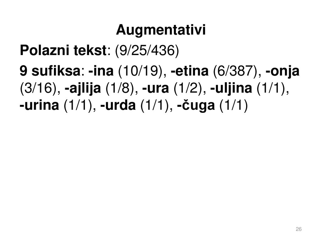 Augmentativi Polazni tekst: (9/25/436) 9 sufiksa: -ina (10/19), -etina (6/387), -onja (3/16), -ajlija (1/8), -ura (1/2), -uljina (1/1), -urina (1/1), -urda (1/1), -čuga (1/1)
