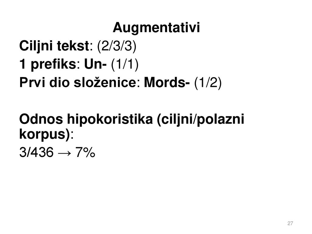 Augmentativi Ciljni tekst: (2/3/3) 1 prefiks: Un- (1/1) Prvi dio složenice: Mords- (1/2) Odnos hipokoristika (ciljni/polazni korpus): 3/436 → 7%