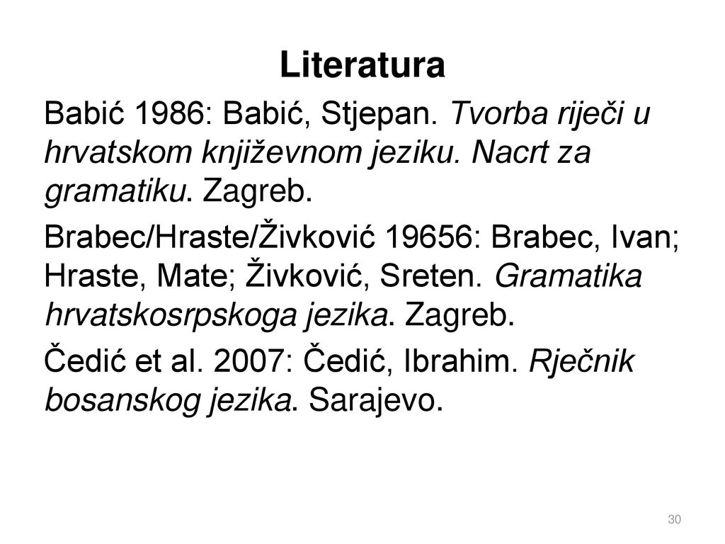Literatura Babić 1986: Babić, Stjepan. Tvorba riječi u hrvatskom književnom jeziku. Nacrt za gramatiku. Zagreb.