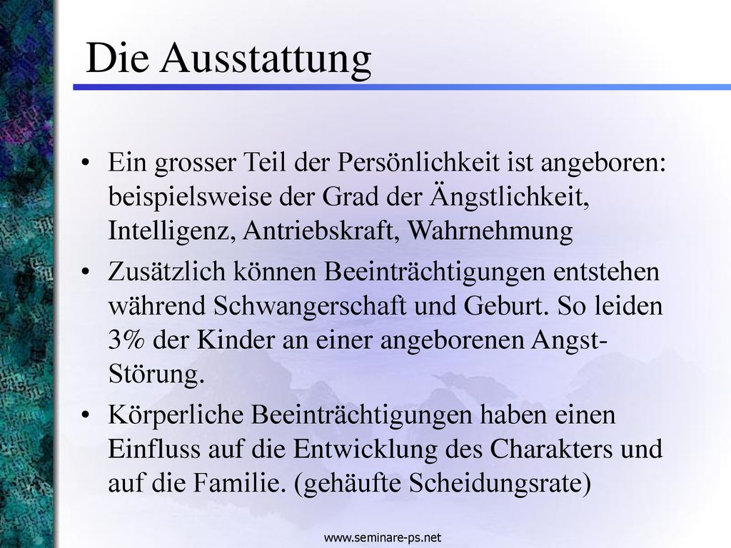 Die Ausstattung Ein grosser Teil der Persönlichkeit ist angeboren: beispielsweise der Grad der Ängstlichkeit, Intelligenz, Antriebskraft, Wahrnehmung.