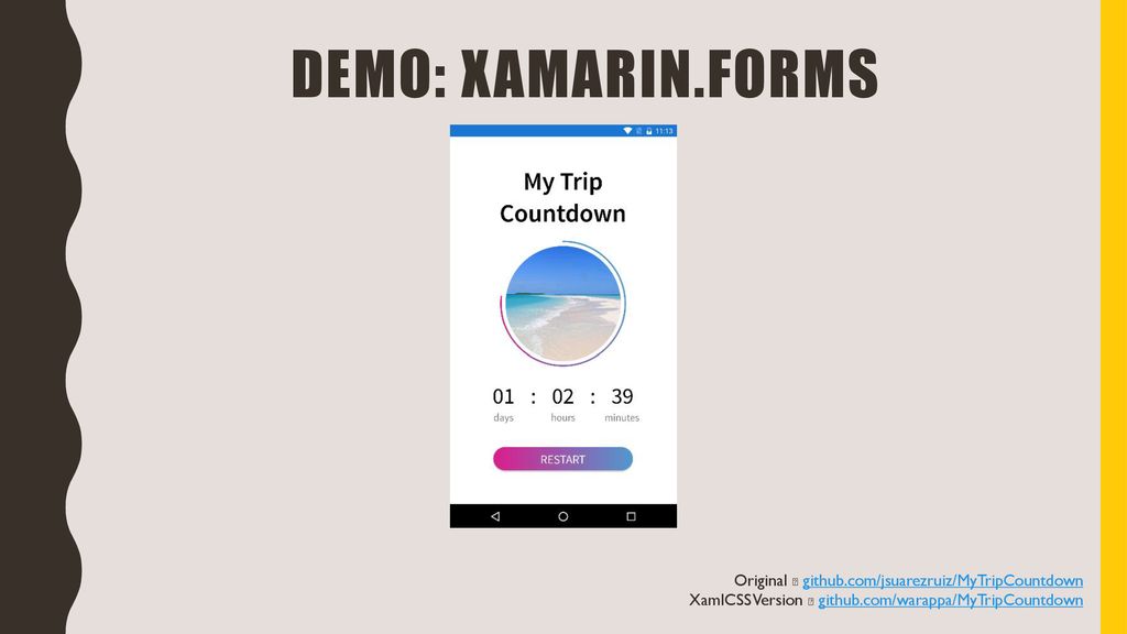 Demo: Xamarin.Forms Original  github.com/jsuarezruiz/MyTripCountdown XamlCSS Version  github.com/warappa/MyTripCountdown.